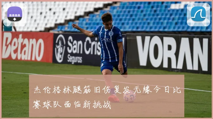 杰伦格林腿筋旧伤复发无缘今日比赛球队面临新挑战