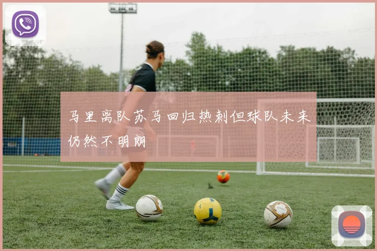 马里离队苏马回归热刺但球队未来仍然不明朗