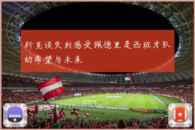 科克谈失利感受佩德里是西班牙队的希望与未来