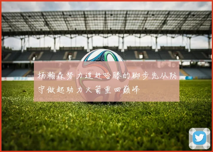 杨瀚森努力追赶哈滕的脚步先从防守做起助力火箭重回巅峰
