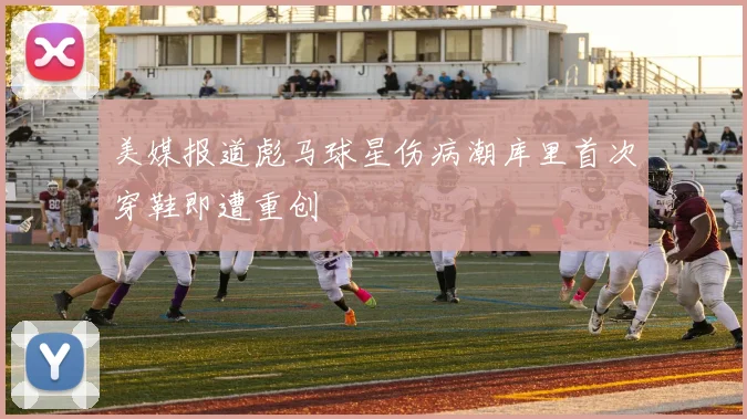 美媒报道彪马球星伤病潮库里首次穿鞋即遭重创