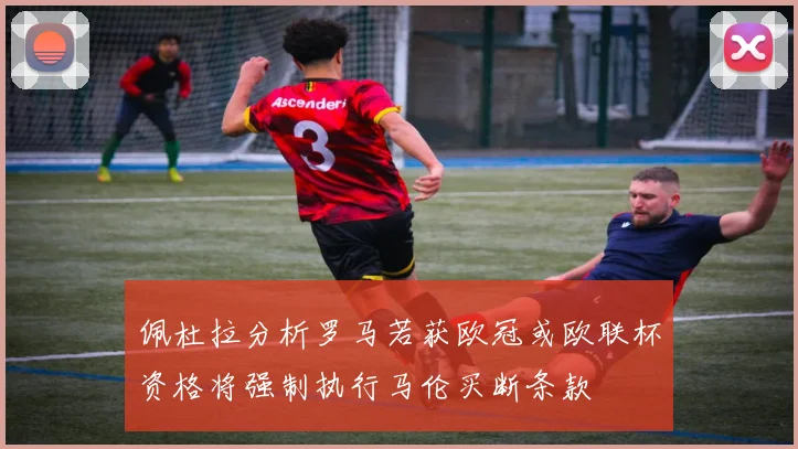 佩杜拉分析罗马若获欧冠或欧联杯资格将强制执行马伦买断条款