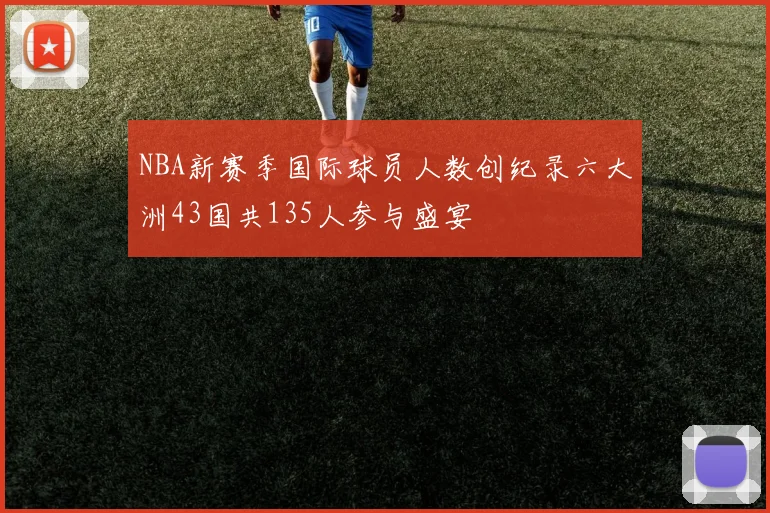NBA新赛季国际球员人数创纪录六大洲43国共135人参与盛宴