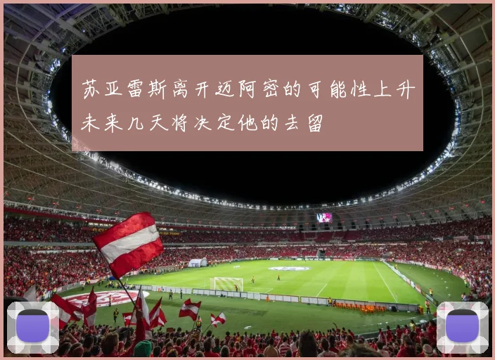 苏亚雷斯离开迈阿密的可能性上升未来几天将决定他的去留