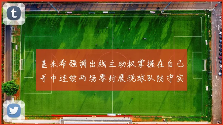 基米希强调出线主动权掌握在自己手中连续两场零封展现球队防守实力