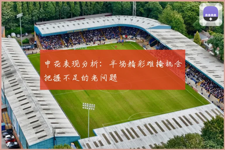 申花表现分析：半场精彩难掩机会把握不足的老问题