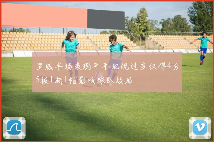 罗威半场表现平平犯规过多仅得4分5板1断1帽影响球队战局