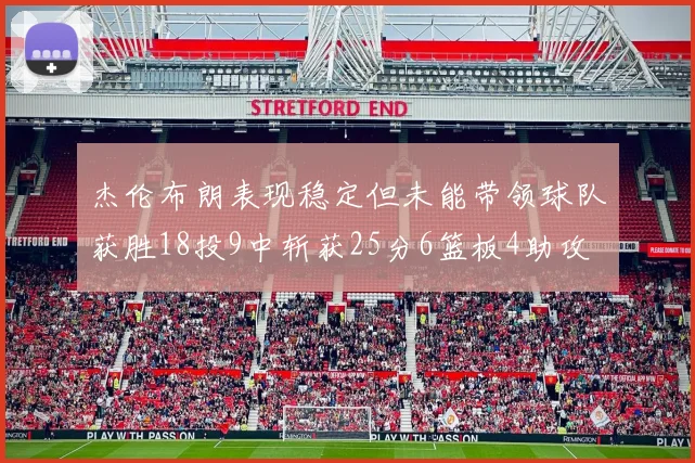 杰伦布朗表现稳定但未能带领球队获胜18投9中斩获25分6篮板4助攻