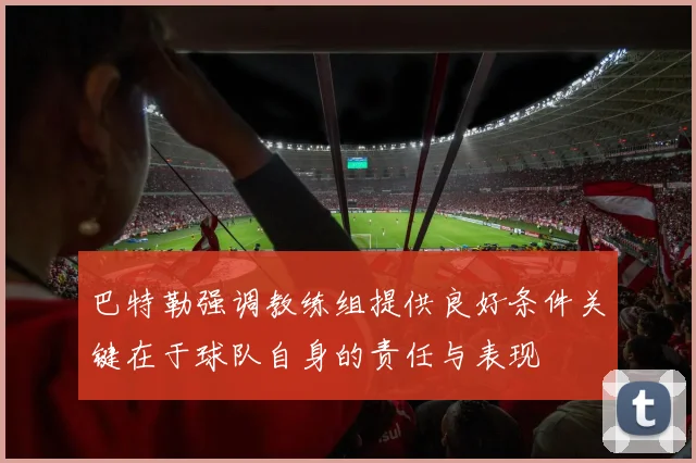 巴特勒强调教练组提供良好条件关键在于球队自身的责任与表现